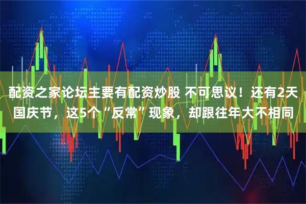 配资之家论坛主要有配资炒股 不可思议!还有2天国庆节,这5个“反常”现象,却跟往年大不相同
