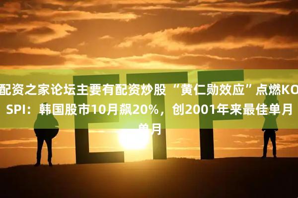 配资之家论坛主要有配资炒股 “黄仁勋效应”点燃KOSPI：韩国股市10月飙20%，创2001年来最佳单月