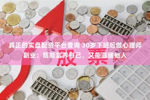 真正的实盘配资平台查询 30岁下班后做心理师副业：既能富养自己，又能温暖他人