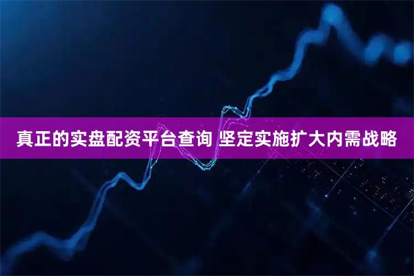 真正的实盘配资平台查询 坚定实施扩大内需战略