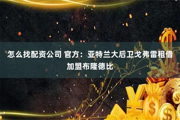 怎么找配资公司 官方：亚特兰大后卫戈弗雷租借加盟布隆德比