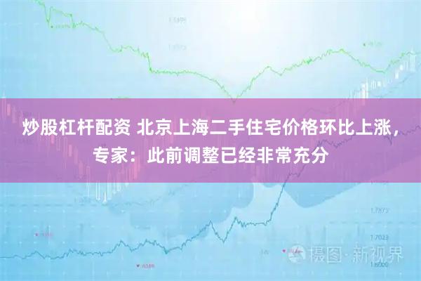 炒股杠杆配资 北京上海二手住宅价格环比上涨，专家：此前调整已经非常充分