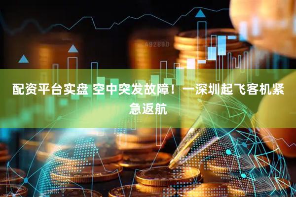 配资平台实盘 空中突发故障！一深圳起飞客机紧急返航